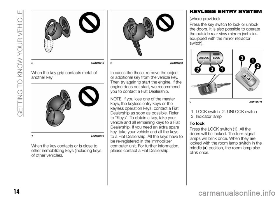 FIAT FULLBACK 2017 Owner handbook (in English) When the key grip contacts metal of
another key
When the key contacts or is close to
other immobilizing keys (including keys
of other vehicles).In cases like these, remove the object
or additional key FIAT FULLBACK 2017 Owner handbook (in English) When the key grip contacts metal of
another key
When the key contacts or is close to
other immobilizing keys (including keys
of other vehicles).In cases like these, remove the object
or additional key