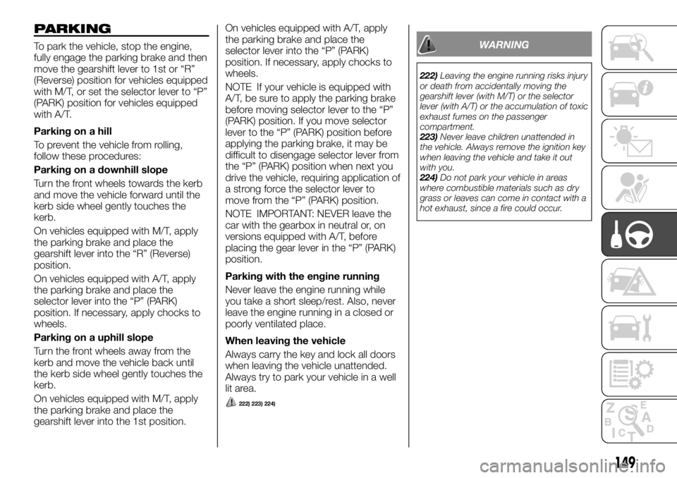 FIAT FULLBACK 2017 Owner handbook (in English) PARKING
To park the vehicle, stop the engine,
fully engage the parking brake and then
move the gearshift lever to 1st or “R”
(Reverse) position for vehicles equipped
with M/T, or set the selector FIAT FULLBACK 2017 Owner handbook (in English) PARKING
To park the vehicle, stop the engine,
fully engage the parking brake and then
move the gearshift lever to 1st or “R”
(Reverse) position for vehicles equipped
with M/T, or set the selector