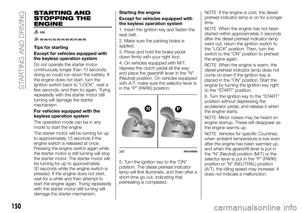 FIAT FULLBACK 2017 Owner handbook (in English) STARTING AND
STOPPING THE
ENGINE
225)
89) 90) 91) 92) 93) 94) 95) 96) 97) 98) 99)
Tips for starting
Except for vehicles equipped with
the keyless operation system
Do not operate the starter motor
cont FIAT FULLBACK 2017 Owner handbook (in English) STARTING AND
STOPPING THE
ENGINE
225)
89) 90) 91) 92) 93) 94) 95) 96) 97) 98) 99)
Tips for starting
Except for vehicles equipped with
the keyless operation system
Do not operate the starter motor
cont