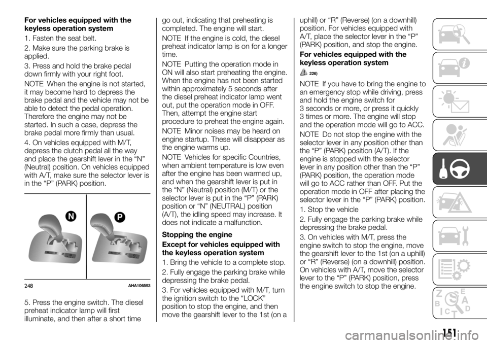 FIAT FULLBACK 2017 Owner handbook (in English) For vehicles equipped with the
keyless operation system
1. Fasten the seat belt.
2. Make sure the parking brake is
applied.
3. Press and hold the brake pedal
down firmly with your right foot.
NOTE Whe FIAT FULLBACK 2017 Owner handbook (in English) For vehicles equipped with the
keyless operation system
1. Fasten the seat belt.
2. Make sure the parking brake is
applied.
3. Press and hold the brake pedal
down firmly with your right foot.
NOTE Whe
