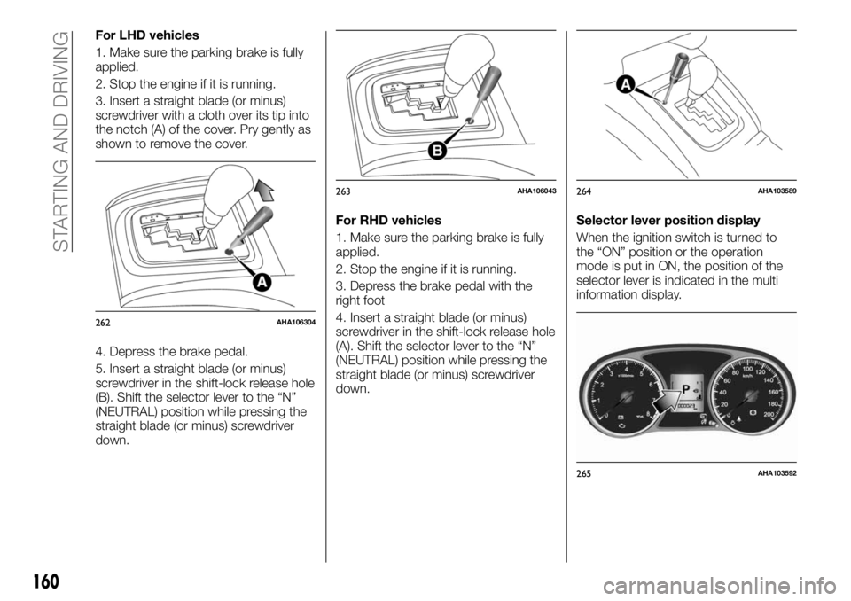 FIAT FULLBACK 2017 Owner handbook (in English) For LHD vehicles
1. Make sure the parking brake is fully
applied.
2. Stop the engine if it is running.
3. Insert a straight blade (or minus)
screwdriver with a cloth over its tip into
the notch (A) of FIAT FULLBACK 2017 Owner handbook (in English) For LHD vehicles
1. Make sure the parking brake is fully
applied.
2. Stop the engine if it is running.
3. Insert a straight blade (or minus)
screwdriver with a cloth over its tip into
the notch (A) of