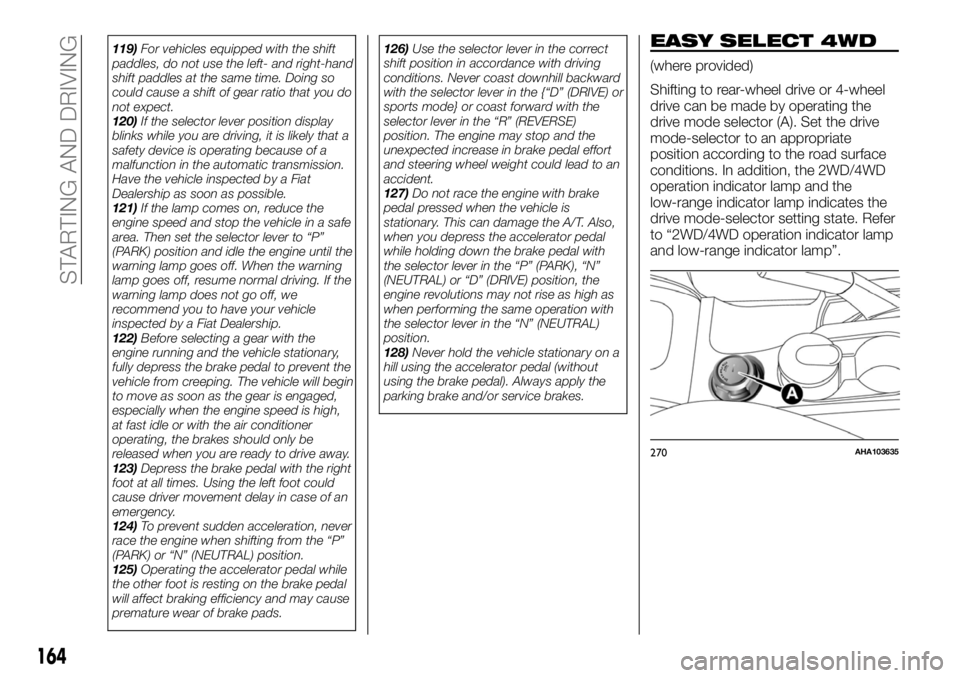 FIAT FULLBACK 2017  Owner handbook (in English) 119)For vehicles equipped with the shift
paddles, do not use the left- and right-hand
shift paddles at the same time. Doing so
could cause a shift of gear ratio that you do
not expect.
120)If the sele