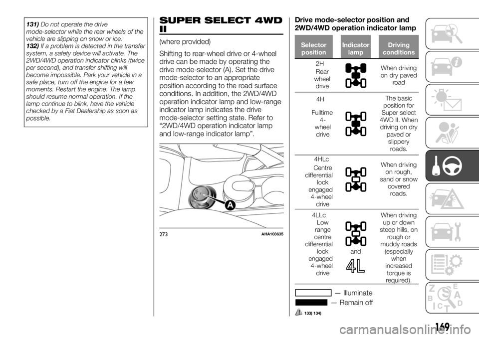 FIAT FULLBACK 2017  Owner handbook (in English) 131)Do not operate the drive
mode-selector while the rear wheels of the
vehicle are slipping on snow or ice.
132)If a problem is detected in the transfer
system, a safety device will activate. The
2WD