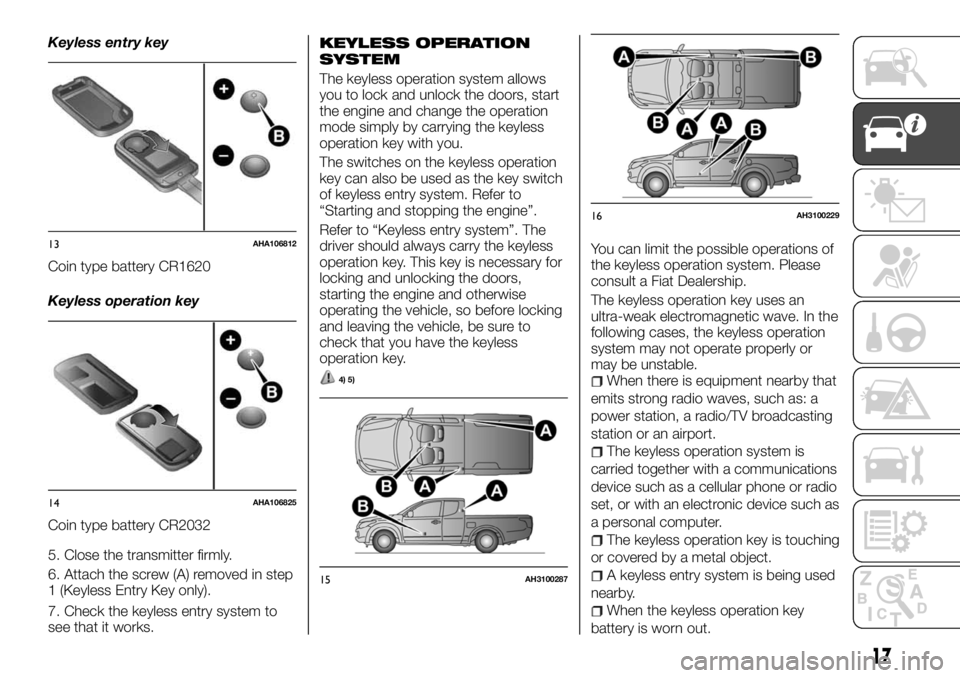 FIAT FULLBACK 2017 Owner handbook (in English) Keyless entry key
Coin type battery CR1620
Keyless operation key
Coin type battery CR2032
5. Close the transmitter firmly.
6. Attach the screw (A) removed in step
1 (Keyless Entry Key only).
7. Check FIAT FULLBACK 2017 Owner handbook (in English) Keyless entry key
Coin type battery CR1620
Keyless operation key
Coin type battery CR2032
5. Close the transmitter firmly.
6. Attach the screw (A) removed in step
1 (Keyless Entry Key only).
7. Check