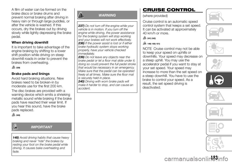 FIAT FULLBACK 2017  Owner handbook (in English) A film of water can be formed on the
brake discs or brake drums and
prevent normal braking after driving in
heavy rain or through large puddles, or
after the vehicle is washed. If this
occurs, dry the