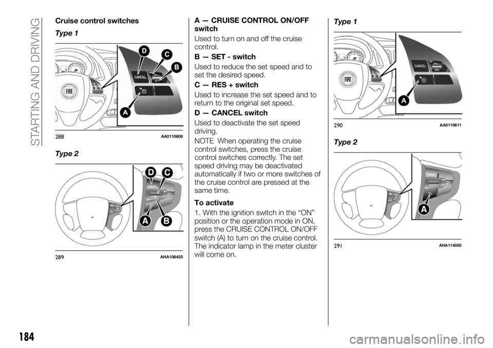 FIAT FULLBACK 2017  Owner handbook (in English) Cruise control switches
Type 1
Type 2A — CRUISE CONTROL ON/OFF
switch
Used to turn on and off the cruise
control.
B — SET - switch
Used to reduce the set speed and to
set the desired speed.
C — 