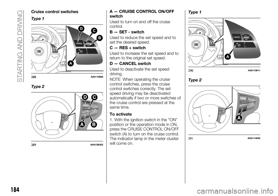 FIAT FULLBACK 2017 Owner handbook (in English) Cruise control switches
Type 1
Type 2A — CRUISE CONTROL ON/OFF
switch
Used to turn on and off the cruise
control.
B — SET - switch
Used to reduce the set speed and to
set the desired speed.
C — FIAT FULLBACK 2017 Owner handbook (in English) Cruise control switches
Type 1
Type 2A — CRUISE CONTROL ON/OFF
switch
Used to turn on and off the cruise
control.
B — SET - switch
Used to reduce the set speed and to
set the desired speed.
C —