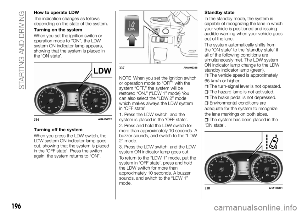 FIAT FULLBACK 2017 Owner handbook (in English) How to operate LDW
The indication changes as follows
depending on the state of the system.
Turning on the system
When you set the ignition switch or
operation mode to “ON”, the LDW
system ON indic FIAT FULLBACK 2017 Owner handbook (in English) How to operate LDW
The indication changes as follows
depending on the state of the system.
Turning on the system
When you set the ignition switch or
operation mode to “ON”, the LDW
system ON indic