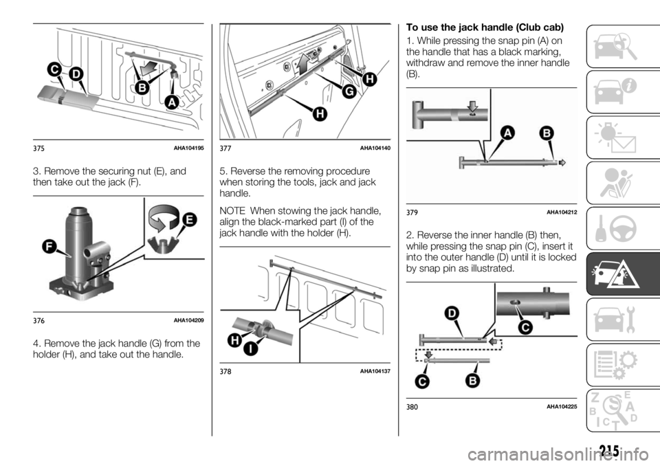 FIAT FULLBACK 2017 Owner handbook (in English) 3. Remove the securing nut (E), and
then take out the jack (F).
4. Remove the jack handle (G) from the
holder (H), and take out the handle.5. Reverse the removing procedure
when storing the tools, jac FIAT FULLBACK 2017 Owner handbook (in English) 3. Remove the securing nut (E), and
then take out the jack (F).
4. Remove the jack handle (G) from the
holder (H), and take out the handle.5. Reverse the removing procedure
when storing the tools, jac