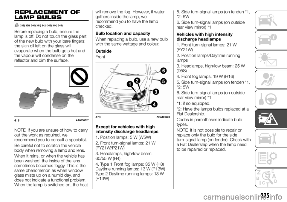 FIAT FULLBACK 2017 Owner handbook (in English) REPLACEMENT OF
LAMP BULBS
338) 339) 340) 341) 342) 343) 344) 345)
Before replacing a bulb, ensure the
lamp is off. Do not touch the glass part
of the new bulb with your bare fingers;
the skin oil left FIAT FULLBACK 2017 Owner handbook (in English) REPLACEMENT OF
LAMP BULBS
338) 339) 340) 341) 342) 343) 344) 345)
Before replacing a bulb, ensure the
lamp is off. Do not touch the glass part
of the new bulb with your bare fingers;
the skin oil left