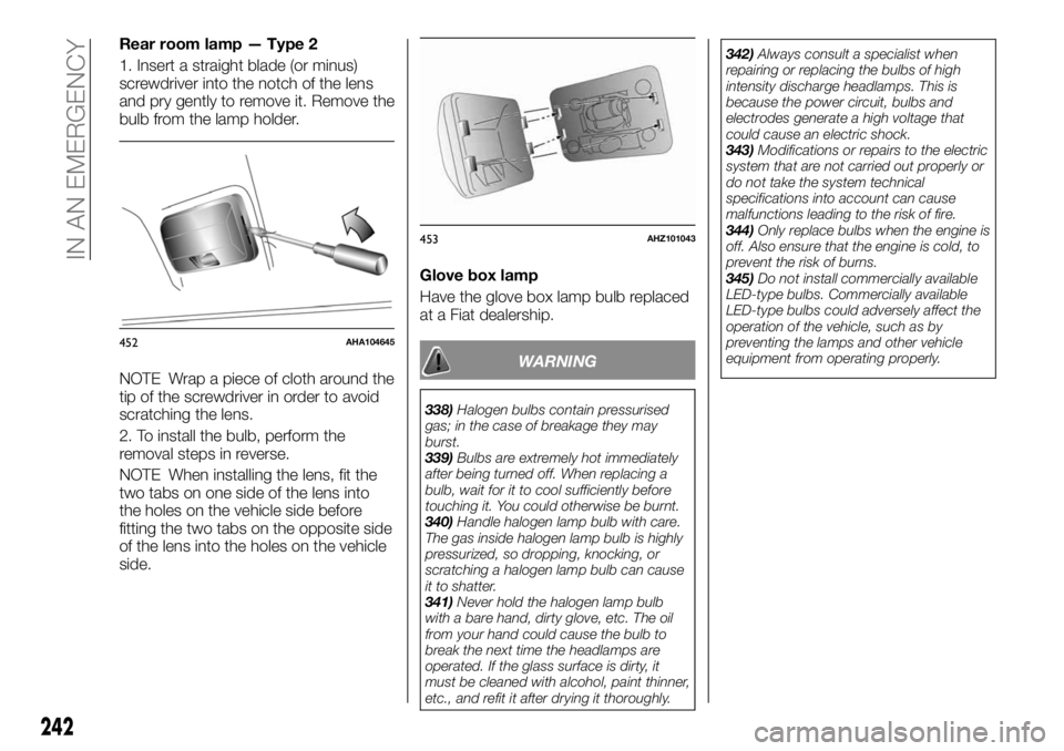 FIAT FULLBACK 2017 Owner handbook (in English) Rear room lamp — Type 2
1. Insert a straight blade (or minus)
screwdriver into the notch of the lens
and pry gently to remove it. Remove the
bulb from the lamp holder.
NOTE Wrap a piece of cloth aro FIAT FULLBACK 2017 Owner handbook (in English) Rear room lamp — Type 2
1. Insert a straight blade (or minus)
screwdriver into the notch of the lens
and pry gently to remove it. Remove the
bulb from the lamp holder.
NOTE Wrap a piece of cloth aro