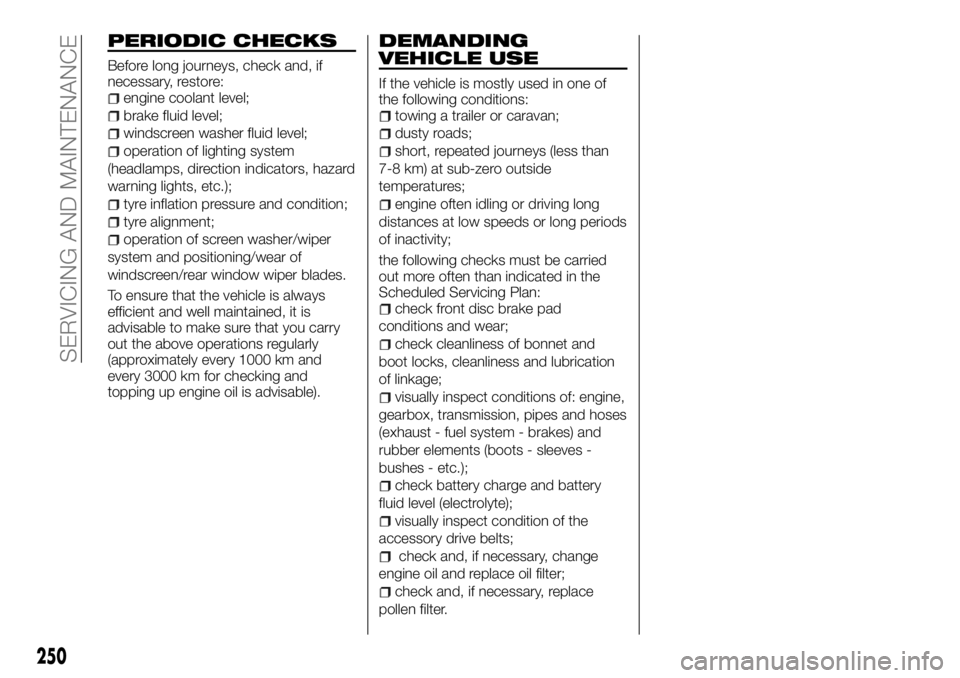 FIAT FULLBACK 2017 Owner handbook (in English) PERIODIC CHECKS
Before long journeys, check and, if
necessary, restore:
engine coolant level;
brake fluid level;
windscreen washer fluid level;
operation of lighting system
(headlamps, direction indic FIAT FULLBACK 2017 Owner handbook (in English) PERIODIC CHECKS
Before long journeys, check and, if
necessary, restore:
engine coolant level;
brake fluid level;
windscreen washer fluid level;
operation of lighting system
(headlamps, direction indic