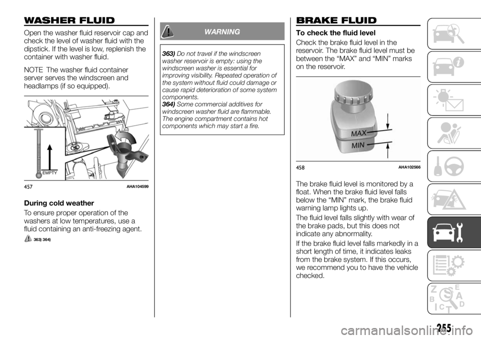 FIAT FULLBACK 2017 Owner handbook (in English) WASHER FLUID
Open the washer fluid reservoir cap and
check the level of washer fluid with the
dipstick. If the level is low, replenish the
container with washer fluid.
NOTE The washer fluid container
FIAT FULLBACK 2017 Owner handbook (in English) WASHER FLUID
Open the washer fluid reservoir cap and
check the level of washer fluid with the
dipstick. If the level is low, replenish the
container with washer fluid.
NOTE The washer fluid container