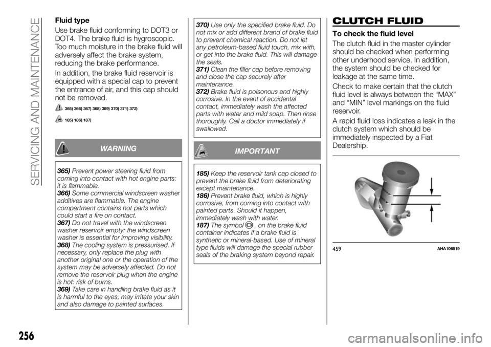 FIAT FULLBACK 2017 Owner handbook (in English) Fluid type
Use brake fluid conforming to DOT3 or
DOT4. The brake fluid is hygroscopic.
Too much moisture in the brake fluid will
adversely affect the brake system,
reducing the brake performance.
In a FIAT FULLBACK 2017 Owner handbook (in English) Fluid type
Use brake fluid conforming to DOT3 or
DOT4. The brake fluid is hygroscopic.
Too much moisture in the brake fluid will
adversely affect the brake system,
reducing the brake performance.
In a