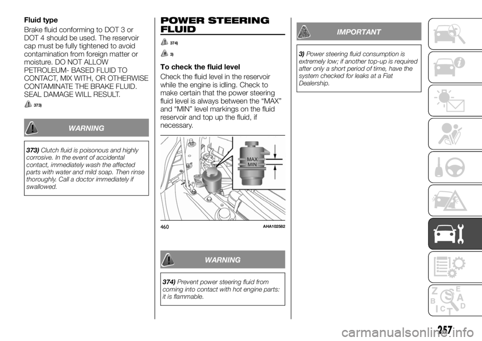 FIAT FULLBACK 2017 Owner handbook (in English) Fluid type
Brake fluid conforming to DOT 3 or
DOT 4 should be used. The reservoir
cap must be fully tightened to avoid
contamination from foreign matter or
moisture. DO NOT ALLOW
PETROLEUM- BASED FLUI FIAT FULLBACK 2017 Owner handbook (in English) Fluid type
Brake fluid conforming to DOT 3 or
DOT 4 should be used. The reservoir
cap must be fully tightened to avoid
contamination from foreign matter or
moisture. DO NOT ALLOW
PETROLEUM- BASED FLUI