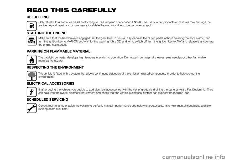 FIAT FULLBACK 2017 Owner handbook (in English) READ THIS CAREFULLY
REFUELLING
Only refuel with automotive diesel conforming to the European specification EN590. The use of other products or mixtures may damage the
engine beyond repair and conseque FIAT FULLBACK 2017 Owner handbook (in English) READ THIS CAREFULLY
REFUELLING
Only refuel with automotive diesel conforming to the European specification EN590. The use of other products or mixtures may damage the
engine beyond repair and conseque