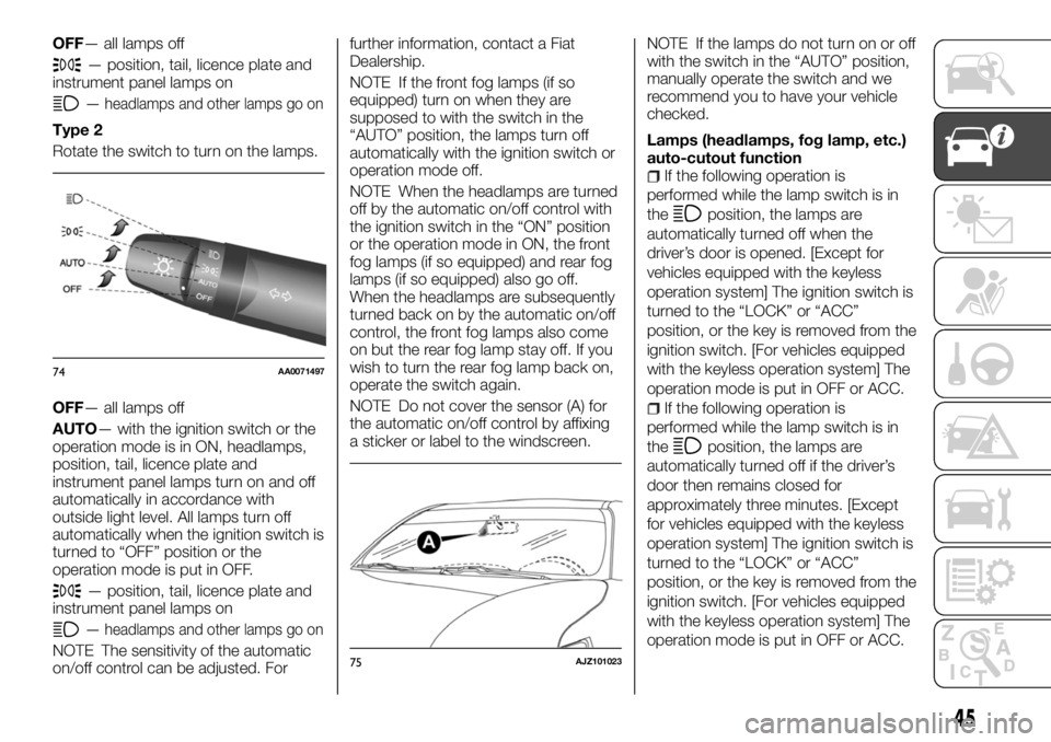 FIAT FULLBACK 2017 Owner handbook (in English) OFF— all lamps off
— position, tail, licence plate and
instrument panel lamps on
—headlamps and other lamps go on
Type 2
Rotate the switch to turn on the lamps.
OFF— all lamps off
AUTO— with FIAT FULLBACK 2017 Owner handbook (in English) OFF— all lamps off
— position, tail, licence plate and
instrument panel lamps on
—headlamps and other lamps go on
Type 2
Rotate the switch to turn on the lamps.
OFF— all lamps off
AUTO— with