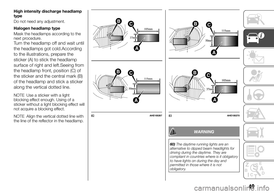 FIAT FULLBACK 2017 Owner handbook (in English) High intensity discharge headlamp
type
Do not need any adjustment.
Halogen headlamp type
Mask the headlamps according to the
next procedure.
Turn the headlamp off and wait until
the headlamps got cold FIAT FULLBACK 2017 Owner handbook (in English) High intensity discharge headlamp
type
Do not need any adjustment.
Halogen headlamp type
Mask the headlamps according to the
next procedure.
Turn the headlamp off and wait until
the headlamps got cold