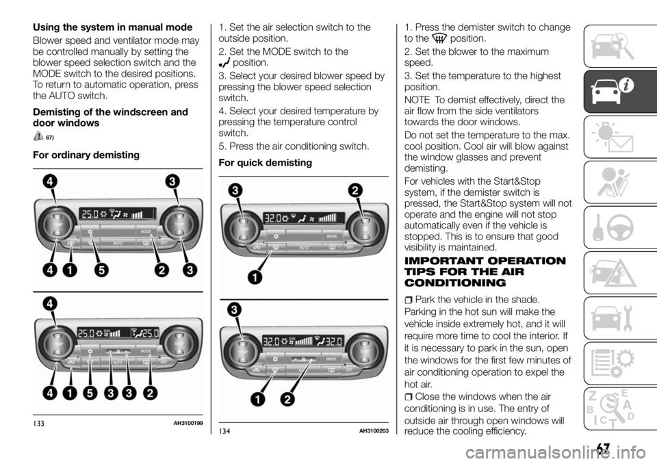 FIAT FULLBACK 2017 Owner handbook (in English) Using the system in manual mode
Blower speed and ventilator mode may
be controlled manually by setting the
blower speed selection switch and the
MODE switch to the desired positions.
To return to auto FIAT FULLBACK 2017 Owner handbook (in English) Using the system in manual mode
Blower speed and ventilator mode may
be controlled manually by setting the
blower speed selection switch and the
MODE switch to the desired positions.
To return to auto