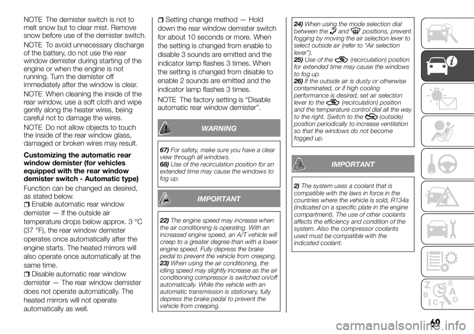 FIAT FULLBACK 2017  Owner handbook (in English) NOTE The demister switch is not to
melt snow but to clear mist. Remove
snow before use of the demister switch.
NOTE To avoid unnecessary discharge
of the battery, do not use the rear
window demister d