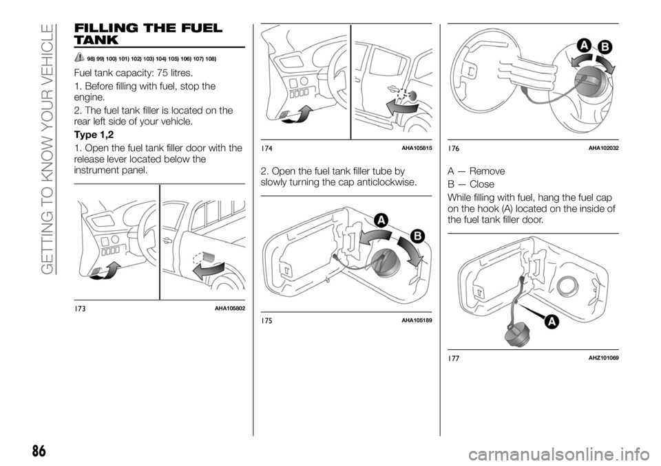 FIAT FULLBACK 2017  Owner handbook (in English) FILLING THE FUEL
TANK
98) 99) 100) 101) 102) 103) 104) 105) 106) 107) 108)
Fuel tank capacity: 75 litres.
1. Before filling with fuel, stop the
engine.
2. The fuel tank filler is located on the
rear l