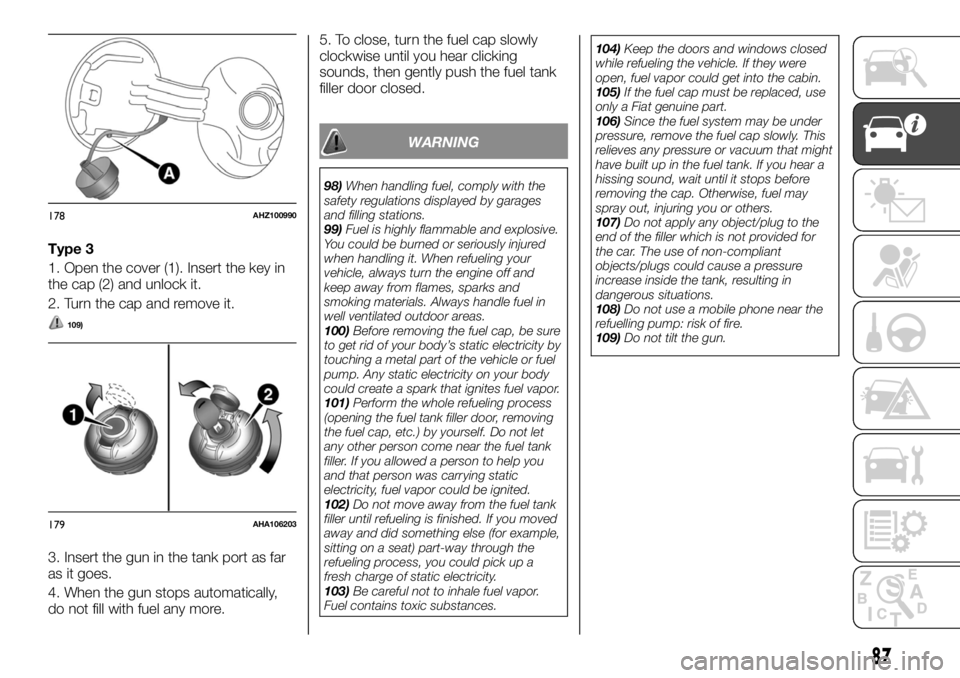FIAT FULLBACK 2017 Owner handbook (in English) Type 3
1. Open the cover (1). Insert the key in
the cap (2) and unlock it.
2. Turn the cap and remove it.
109)
3. Insert the gun in the tank port as far
as it goes.
4. When the gun stops automatically FIAT FULLBACK 2017 Owner handbook (in English) Type 3
1. Open the cover (1). Insert the key in
the cap (2) and unlock it.
2. Turn the cap and remove it.
109)
3. Insert the gun in the tank port as far
as it goes.
4. When the gun stops automatically