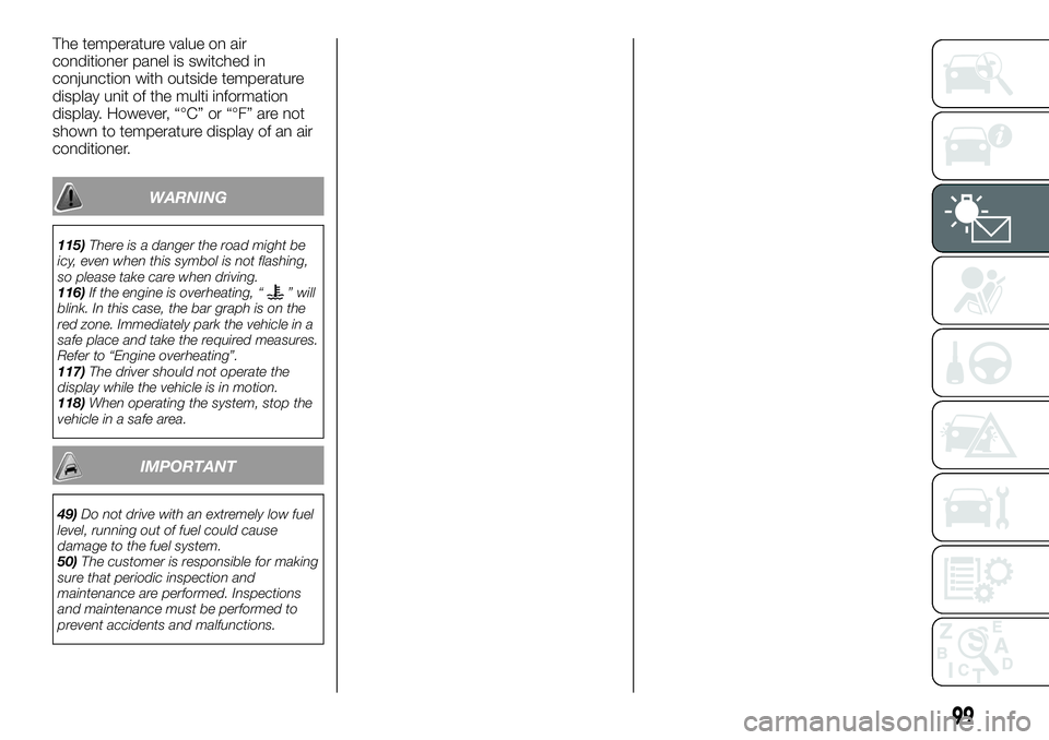 FIAT FULLBACK 2018 Owner handbook (in English) The temperature value on air
conditioner panel is switched in
conjunction with outside temperature
display unit of the multi information
display. However, “°C” or “°F” are not
shown to tempe FIAT FULLBACK 2018 Owner handbook (in English) The temperature value on air
conditioner panel is switched in
conjunction with outside temperature
display unit of the multi information
display. However, “°C” or “°F” are not
shown to tempe