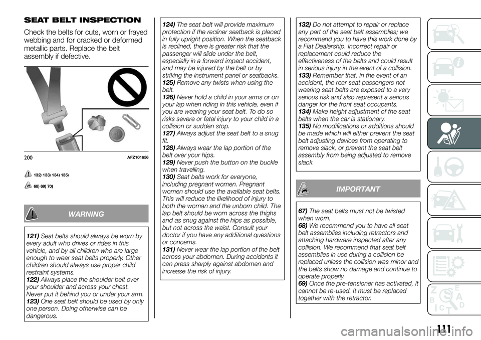 FIAT FULLBACK 2018 Owner handbook (in English) SEAT BELT INSPECTION
Check the belts for cuts, worn or frayed
webbing and for cracked or deformed
metallic parts. Replace the belt
assembly if defective.
132) 133) 134) 135)
68) 69) 70)
WARNING
121)Se FIAT FULLBACK 2018 Owner handbook (in English) SEAT BELT INSPECTION
Check the belts for cuts, worn or frayed
webbing and for cracked or deformed
metallic parts. Replace the belt
assembly if defective.
132) 133) 134) 135)
68) 69) 70)
WARNING
121)Se