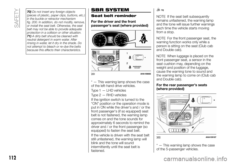 FIAT FULLBACK 2018  Owner handbook (in English) 70)Do not insert any foreign objects
(pieces of plastic, paper clips, buttons, etc.)
in the buckle or retractor mechanism
fig. 200. In addition, do not modify, remove,
or install the seat belt. Otherw