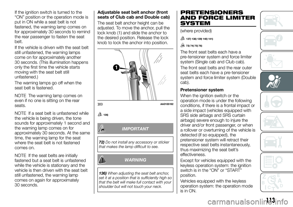 FIAT FULLBACK 2018 Owner handbook (in English) If the ignition switch is turned to the
“ON” position or the operation mode is
put in ON while a seat belt is not
fastened, the warning lamp comes on
for approximately 30 seconds to remind
the rea FIAT FULLBACK 2018 Owner handbook (in English) If the ignition switch is turned to the
“ON” position or the operation mode is
put in ON while a seat belt is not
fastened, the warning lamp comes on
for approximately 30 seconds to remind
the rea