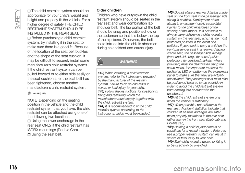 FIAT FULLBACK 2018  Owner handbook (in English) The child restraint system should be
appropriate for your child’s weight and
height and properly fit the vehicle. For a
higher degree of safety THE CHILD
RESTRAINT SYSTEM SHOULD BE
INSTALLED IN THE 