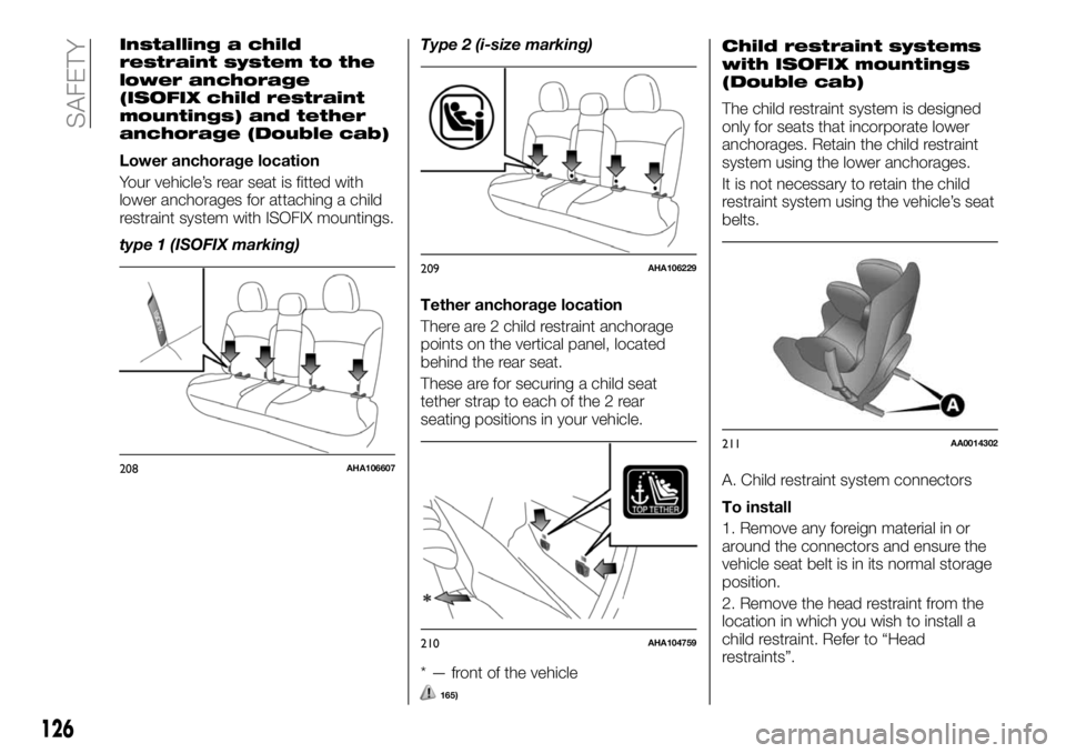 FIAT FULLBACK 2018 Owner handbook (in English) Installing a child
restraint system to the
lower anchorage
(ISOFIX child restraint
mountings) and tether
anchorage (Double cab)
Lower anchorage location
Your vehicle’s rear seat is fitted with
lower FIAT FULLBACK 2018 Owner handbook (in English) Installing a child
restraint system to the
lower anchorage
(ISOFIX child restraint
mountings) and tether
anchorage (Double cab)
Lower anchorage location
Your vehicle’s rear seat is fitted with
lower