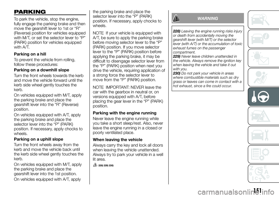 FIAT FULLBACK 2018 Owner handbook (in English) PARKING
To park the vehicle, stop the engine,
fully engage the parking brake and then
move the gearshift lever to 1st or “R”
(Reverse) position for vehicles equipped
with M/T, or set the selector FIAT FULLBACK 2018 Owner handbook (in English) PARKING
To park the vehicle, stop the engine,
fully engage the parking brake and then
move the gearshift lever to 1st or “R”
(Reverse) position for vehicles equipped
with M/T, or set the selector