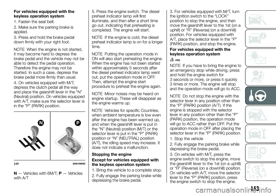 FIAT FULLBACK 2018 Owner handbook (in English) For vehicles equipped with the
keyless operation system
1. Fasten the seat belt.
2. Make sure the parking brake is
applied.
3. Press and hold the brake pedal
down firmly with your right foot.
NOTE Whe FIAT FULLBACK 2018 Owner handbook (in English) For vehicles equipped with the
keyless operation system
1. Fasten the seat belt.
2. Make sure the parking brake is
applied.
3. Press and hold the brake pedal
down firmly with your right foot.
NOTE Whe