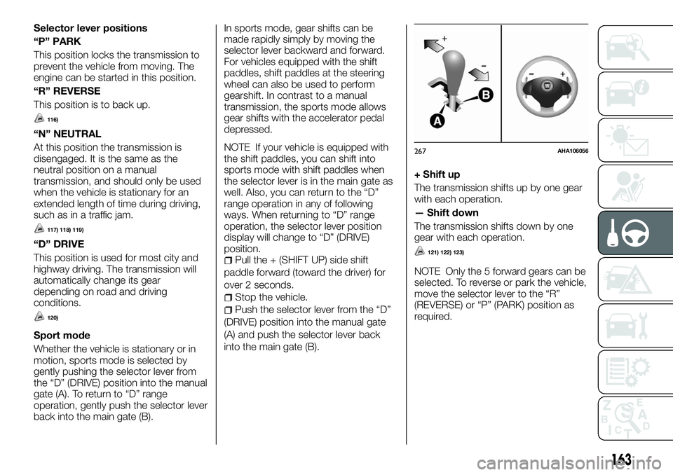 FIAT FULLBACK 2018 Owner handbook (in English) Selector lever positions
“P” PARK
This position locks the transmission to
prevent the vehicle from moving. The
engine can be started in this position.
“R” REVERSE
This position is to back up.
FIAT FULLBACK 2018 Owner handbook (in English) Selector lever positions
“P” PARK
This position locks the transmission to
prevent the vehicle from moving. The
engine can be started in this position.
“R” REVERSE
This position is to back up.