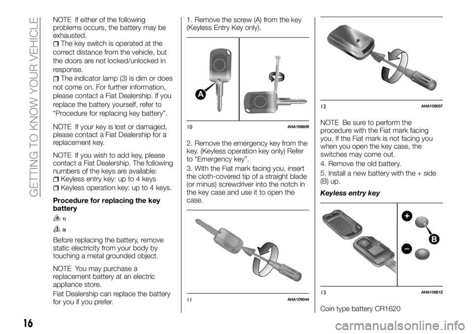 FIAT FULLBACK 2018 Owner handbook (in English) NOTE If either of the following
problems occurs, the battery may be
exhausted.
The key switch is operated at the
correct distance from the vehicle, but
the doors are not locked/unlocked in
response.
T FIAT FULLBACK 2018 Owner handbook (in English) NOTE If either of the following
problems occurs, the battery may be
exhausted.
The key switch is operated at the
correct distance from the vehicle, but
the doors are not locked/unlocked in
response.
T