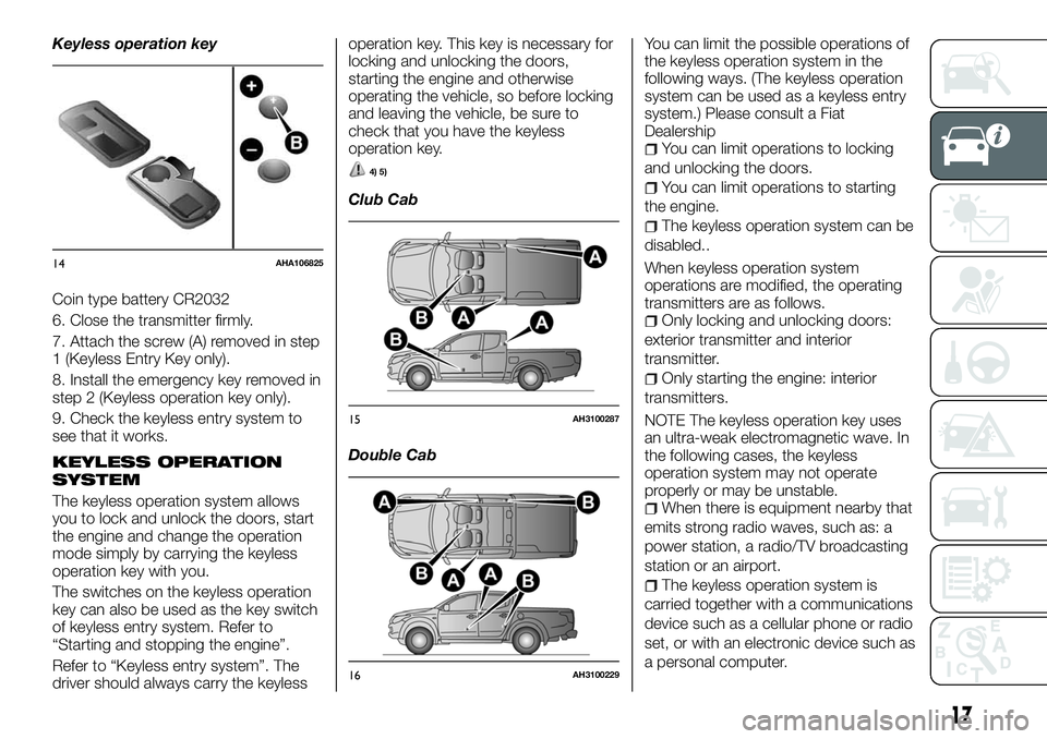 FIAT FULLBACK 2018  Owner handbook (in English) Keyless operation key
Coin type battery CR2032
6. Close the transmitter firmly.
7. Attach the screw (A) removed in step
1 (Keyless Entry Key only).
8. Install the emergency key removed in
step 2 (Keyl