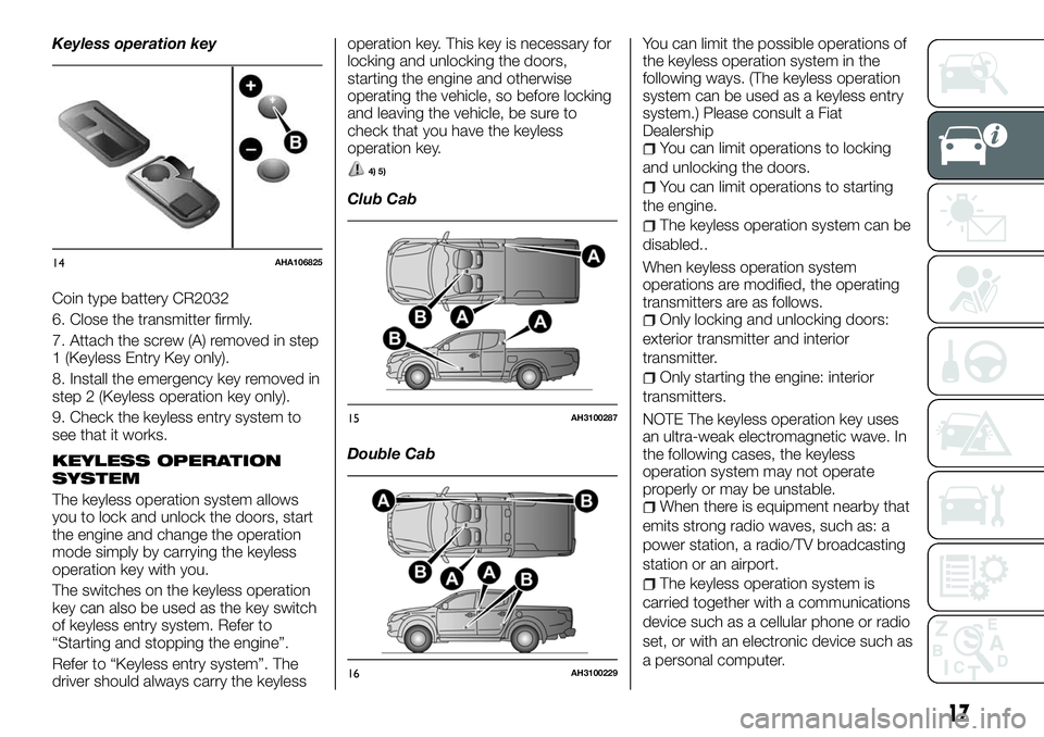 FIAT FULLBACK 2018 Owner handbook (in English) Keyless operation key
Coin type battery CR2032
6. Close the transmitter firmly.
7. Attach the screw (A) removed in step
1 (Keyless Entry Key only).
8. Install the emergency key removed in
step 2 (Keyl FIAT FULLBACK 2018 Owner handbook (in English) Keyless operation key
Coin type battery CR2032
6. Close the transmitter firmly.
7. Attach the screw (A) removed in step
1 (Keyless Entry Key only).
8. Install the emergency key removed in
step 2 (Keyl