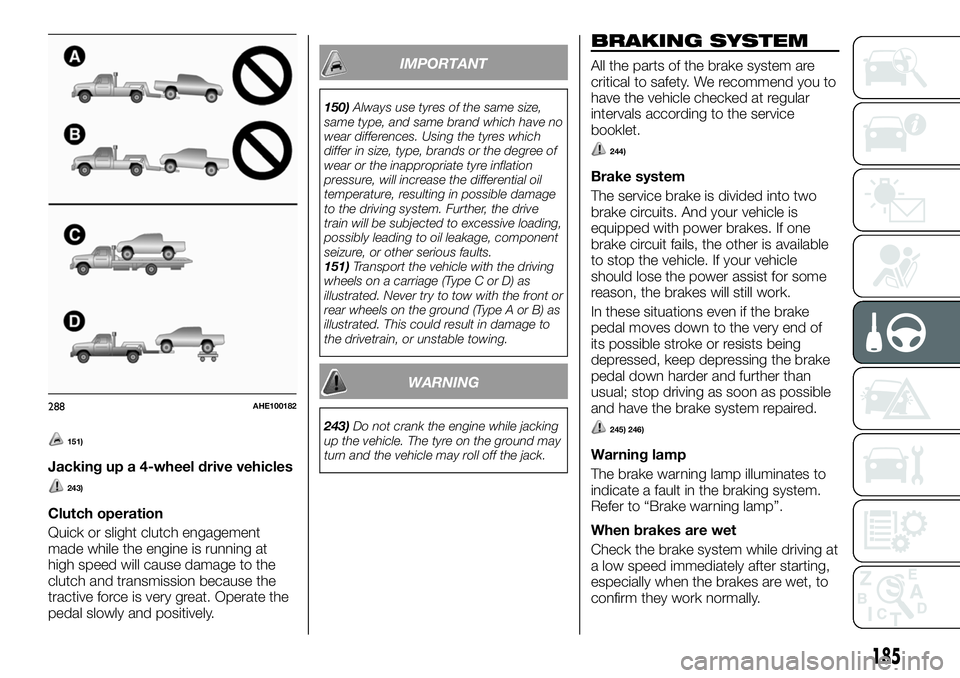 FIAT FULLBACK 2018  Owner handbook (in English) 151)
Jacking up a 4-wheel drive vehicles
243)
Clutch operation
Quick or slight clutch engagement
made while the engine is running at
high speed will cause damage to the
clutch and transmission because