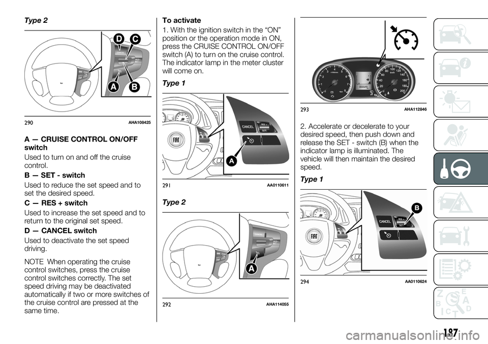 FIAT FULLBACK 2018 Owner handbook (in English) Type 2
A — CRUISE CONTROL ON/OFF
switch
Used to turn on and off the cruise
control.
B — SET - switch
Used to reduce the set speed and to
set the desired speed.
C — RES + switch
Used to increase FIAT FULLBACK 2018 Owner handbook (in English) Type 2
A — CRUISE CONTROL ON/OFF
switch
Used to turn on and off the cruise
control.
B — SET - switch
Used to reduce the set speed and to
set the desired speed.
C — RES + switch
Used to increase