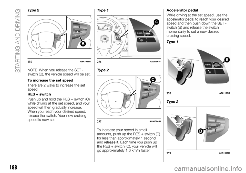 FIAT FULLBACK 2018 Owner handbook (in English) Type 2
NOTE When you release the SET -
switch (B), the vehicle speed will be set.
To increase the set speed
There are 2 ways to increase the set
speed.
RES + switch
Push up and hold the RES + switch ( FIAT FULLBACK 2018 Owner handbook (in English) Type 2
NOTE When you release the SET -
switch (B), the vehicle speed will be set.
To increase the set speed
There are 2 ways to increase the set
speed.
RES + switch
Push up and hold the RES + switch (