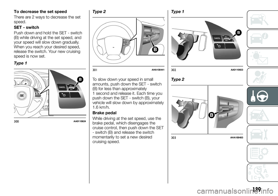 FIAT FULLBACK 2018 Owner handbook (in English) To decrease the set speed
There are 2 ways to decrease the set
speed.
SET - switch
Push down and hold the SET - switch
(B) while driving at the set speed, and
your speed will slow down gradually.
When FIAT FULLBACK 2018 Owner handbook (in English) To decrease the set speed
There are 2 ways to decrease the set
speed.
SET - switch
Push down and hold the SET - switch
(B) while driving at the set speed, and
your speed will slow down gradually.
When