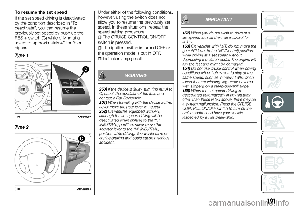 FIAT FULLBACK 2018 Owner handbook (in English) To resume the set speed
If the set speed driving is deactivated
by the condition described in “To
deactivate”, you can resume the
previously set speed by push up the
RES + switch (C) while driving FIAT FULLBACK 2018 Owner handbook (in English) To resume the set speed
If the set speed driving is deactivated
by the condition described in “To
deactivate”, you can resume the
previously set speed by push up the
RES + switch (C) while driving