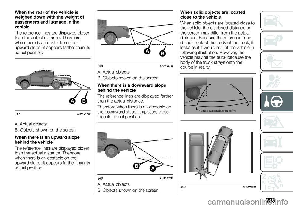 FIAT FULLBACK 2018 Owner handbook (in English) When the rear of the vehicle is
weighed down with the weight of
passengers and luggage in the
vehicle
The reference lines are displayed closer
than the actual distance. Therefore
when there is an obst FIAT FULLBACK 2018 Owner handbook (in English) When the rear of the vehicle is
weighed down with the weight of
passengers and luggage in the
vehicle
The reference lines are displayed closer
than the actual distance. Therefore
when there is an obst
