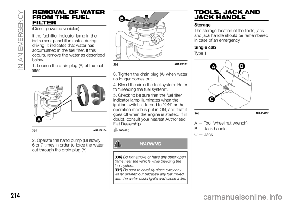FIAT FULLBACK 2018 Owner handbook (in English) REMOVAL OF WATER
FROM THE FUEL
FILTER
(Diesel-powered vehicles)
If the fuel filter indicator lamp in the
instrument panel illuminates during
driving, it indicates that water has
accumulated in the fue FIAT FULLBACK 2018 Owner handbook (in English) REMOVAL OF WATER
FROM THE FUEL
FILTER
(Diesel-powered vehicles)
If the fuel filter indicator lamp in the
instrument panel illuminates during
driving, it indicates that water has
accumulated in the fue
