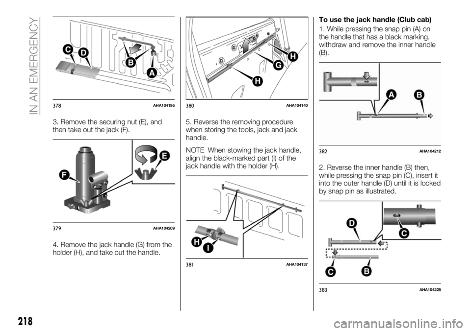 FIAT FULLBACK 2018 Owner handbook (in English) 3. Remove the securing nut (E), and
then take out the jack (F).
4. Remove the jack handle (G) from the
holder (H), and take out the handle.5. Reverse the removing procedure
when storing the tools, jac FIAT FULLBACK 2018 Owner handbook (in English) 3. Remove the securing nut (E), and
then take out the jack (F).
4. Remove the jack handle (G) from the
holder (H), and take out the handle.5. Reverse the removing procedure
when storing the tools, jac