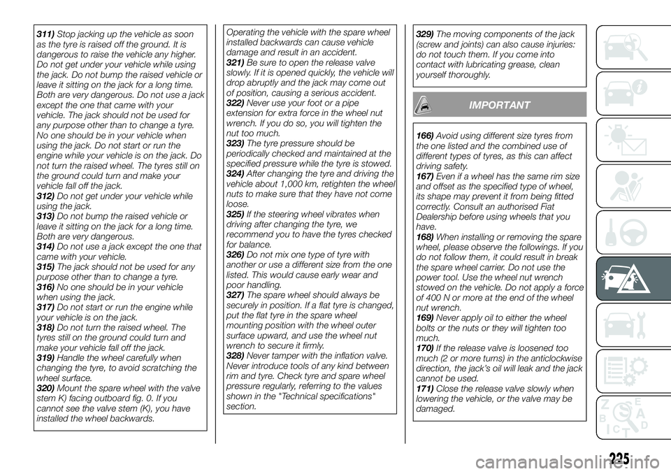 FIAT FULLBACK 2018  Owner handbook (in English) 311)Stop jacking up the vehicle as soon
as the tyre is raised off the ground. It is
dangerous to raise the vehicle any higher.
Do not get under your vehicle while using
the jack. Do not bump the raise