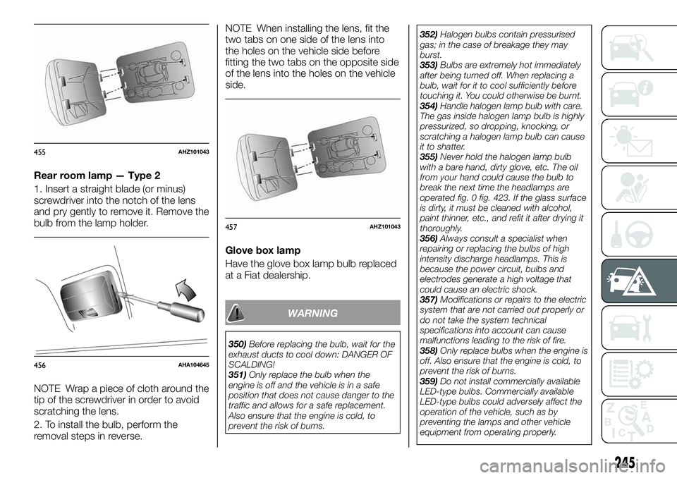 FIAT FULLBACK 2018 Owner handbook (in English) Rear room lamp — Type 2
1. Insert a straight blade (or minus)
screwdriver into the notch of the lens
and pry gently to remove it. Remove the
bulb from the lamp holder.
NOTE Wrap a piece of cloth aro FIAT FULLBACK 2018 Owner handbook (in English) Rear room lamp — Type 2
1. Insert a straight blade (or minus)
screwdriver into the notch of the lens
and pry gently to remove it. Remove the
bulb from the lamp holder.
NOTE Wrap a piece of cloth aro