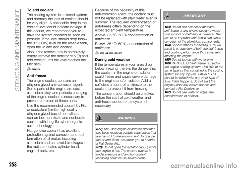 FIAT FULLBACK 2018 Owner handbook (in English) To add coolant
The cooling system is a closed system
and normally the loss of coolant should
be very slight. A noticeable drop in the
coolant level could indicate leakage. If
this occurs, we recommend FIAT FULLBACK 2018 Owner handbook (in English) To add coolant
The cooling system is a closed system
and normally the loss of coolant should
be very slight. A noticeable drop in the
coolant level could indicate leakage. If
this occurs, we recommend