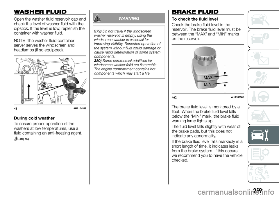 FIAT FULLBACK 2018 Owner handbook (in English) WASHER FLUID
Open the washer fluid reservoir cap and
check the level of washer fluid with the
dipstick. If the level is low, replenish the
container with washer fluid.
NOTE The washer fluid container
FIAT FULLBACK 2018 Owner handbook (in English) WASHER FLUID
Open the washer fluid reservoir cap and
check the level of washer fluid with the
dipstick. If the level is low, replenish the
container with washer fluid.
NOTE The washer fluid container